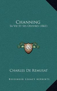 Cover image for Channing: Sa Vie Et Ses Oeuvres (1861)