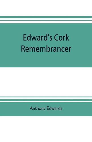 Cover image for Edward's Cork remembrancer; or, Tablet of memory. Enumerating every remarkable circumstance that has happenned in the city and county of Cork and in the kingdom at large