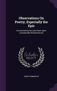 Cover image for Observations on Poetry, Especially the Epic: Occasioned by the Late Poem Upon Leonidas [By Richard Glover]