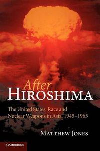 Cover image for After Hiroshima: The United States, Race and Nuclear Weapons in Asia, 1945-1965