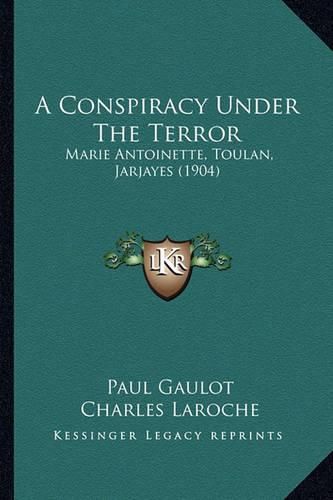 A Conspiracy Under the Terror: Marie Antoinette, Toulan, Jarjayes (1904)