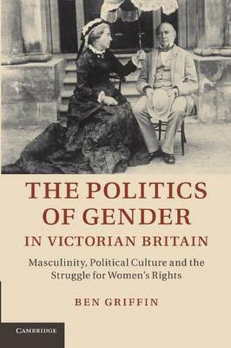 Cover image for The Politics of Gender in Victorian Britain: Masculinity, Political Culture and the Struggle for Women's Rights