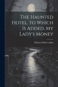 Cover image for The Haunted Hotel. to Which Is Added, My Lady's Money