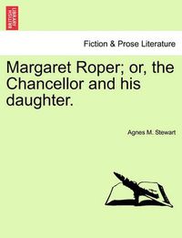 Cover image for Margaret Roper; Or, the Chancellor and His Daughter.