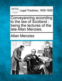 Cover image for Conveyancing According to the Law of Scotland: Being the Lectures of the Late Allan Menzies.