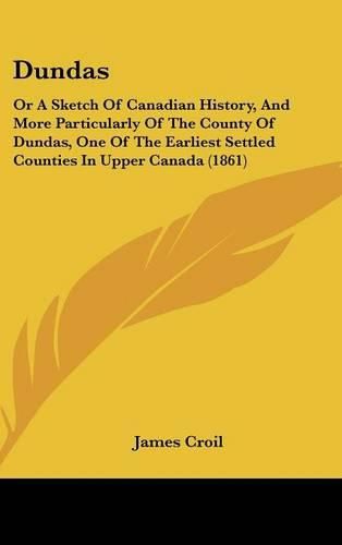 Dundas: Or a Sketch of Canadian History, and More Particularly of the County of Dundas, One of the Earliest Settled Counties in Upper Canada (1861)