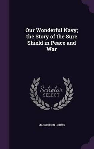 Cover image for Our Wonderful Navy; The Story of the Sure Shield in Peace and War