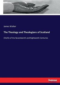 Cover image for The Theology and Theologians of Scotland: Chiefly of the Seventeenth and Eighteenth Centuries