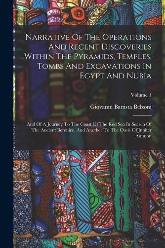 Cover image for Narrative Of The Operations And Recent Discoveries Within The Pyramids, Temples, Tombs And Excavations In Egypt And Nubia