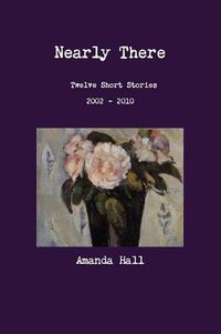 Cover image for Nearly There: Twelve Short Stories 2002---2010