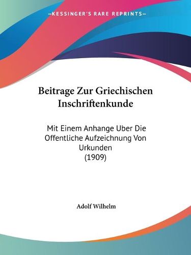 Cover image for Beitrage Zur Griechischen Inschriftenkunde: Mit Einem Anhange Uber Die Offentliche Aufzeichnung Von Urkunden (1909)