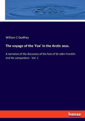 The voyage of the 'Fox' in the Arctic seas.: A narrative of the discovery of the fate of Sir John Franklin and his companions - Vol. 1