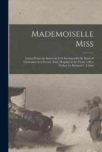 Cover image for Mademoiselle Miss; Letters From an American Girl Serving With the Rank of Lieutenant in a French Army Hospital at the Front, With a Preface by Richard C. Cabot