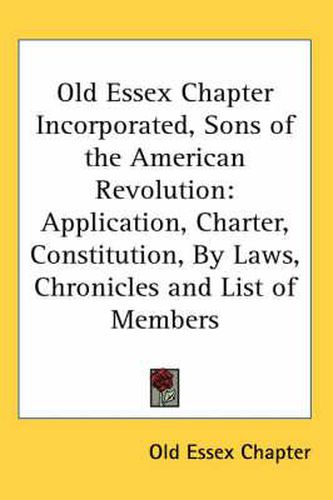 Cover image for Old Essex Chapter Incorporated, Sons of the American Revolution: Application, Charter, Constitution, by Laws, Chronicles and List of Members