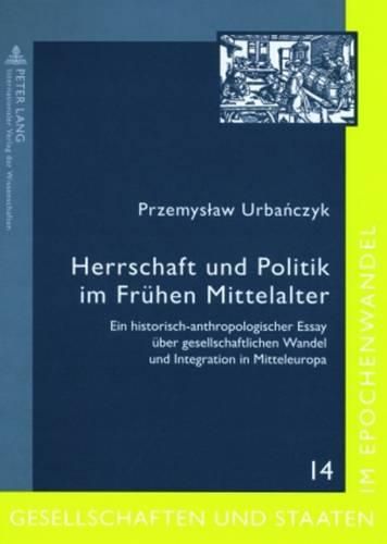 Cover image for Herrschaft Und Politik Im Fruehen Mittelalter: Ein Historisch-Anthropologischer Essay Ueber Gesellschaftlichen Wandel Und Integration in Mitteleuropa