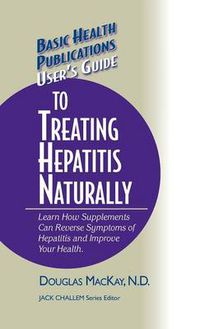 Cover image for User's Guide to Treating Hepatitis Naturally: Learn How Supplements Can Reverse Symptoms of Hepatitis and Improve Your Health