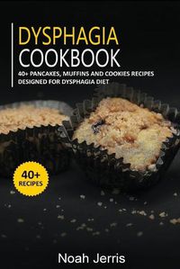 Cover image for Dysphagia Cookbook: 40+ Pancakes, muffins and Cookies recipes designed for Dysphagia diet