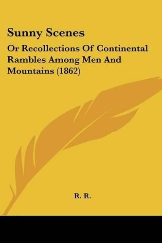 Cover image for Sunny Scenes: Or Recollections of Continental Rambles Among Men and Mountains (1862)