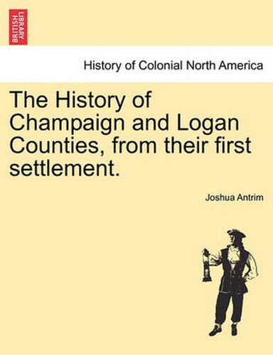 Cover image for The History of Champaign and Logan Counties, from Their First Settlement.