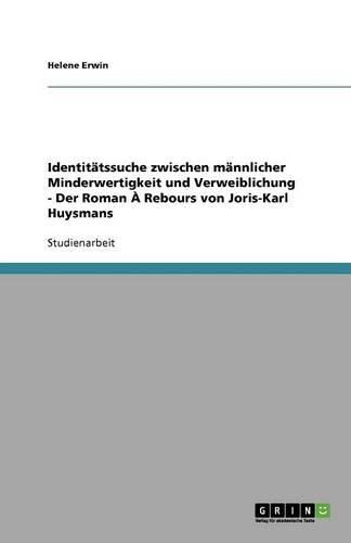 Identitatssuche zwischen mannlicher Minderwertigkeit und Verweiblichung - Der Roman A Rebours von Joris-Karl Huysmans