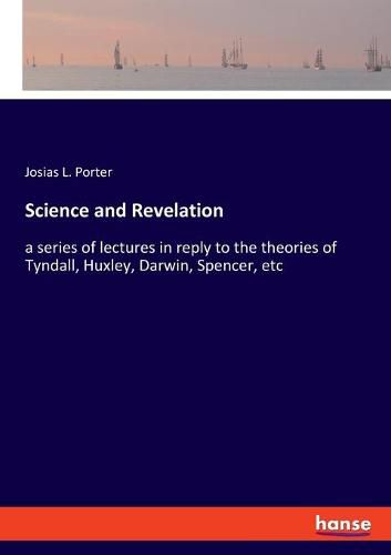 Cover image for Science and Revelation: a series of lectures in reply to the theories of Tyndall, Huxley, Darwin, Spencer, etc
