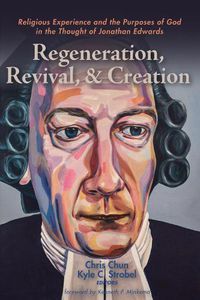 Cover image for Regeneration, Revival, and Creation: Religious Experience and the Purposes of God in the Thought of Jonathan Edwards