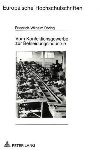 Vom Konfektionsgewerbe Zur Bekleidungsindustrie: Zur Geschichte Von Technisierung Und Organisierung Der Massenproduktion Von Bekleidung