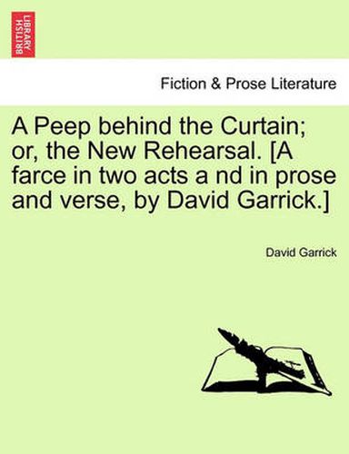 Cover image for A Peep Behind the Curtain; Or, the New Rehearsal. [A Farce in Two Acts a ND in Prose and Verse, by David Garrick.]