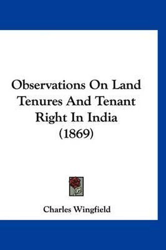 Cover image for Observations on Land Tenures and Tenant Right in India (1869)