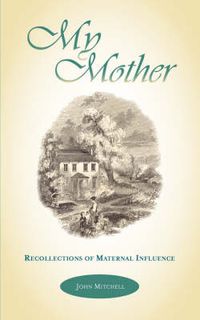 Cover image for My Mother: Recollections of Maternal Influence