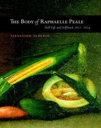 Cover image for The Body of Raphaelle Peale: Still Life and Selfhood, 1812-1824