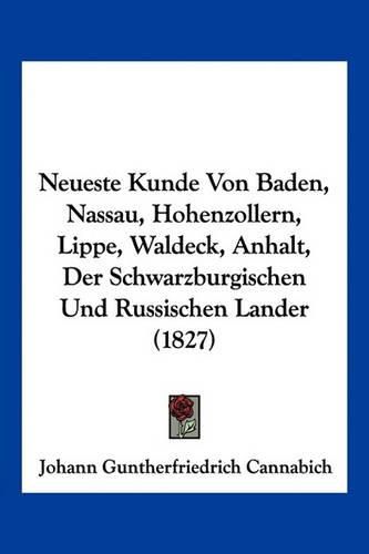 Cover image for Neueste Kunde Von Baden, Nassau, Hohenzollern, Lippe, Waldeck, Anhalt, Der Schwarzburgischen Und Russischen Lander (1827)