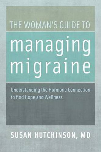 Cover image for The Woman's Guide to Managing Migraine: Understanding the Hormone Connection to find Hope and Wellness