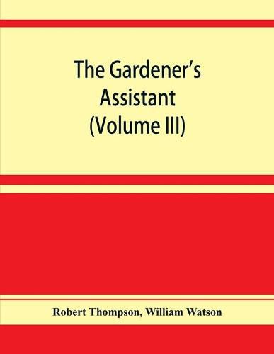 Cover image for The gardener's assistant; a practical and scientific exposition of the art of gardening in all its branches (Volume III)