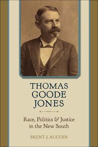 Cover image for Thomas Goode Jones: Race, Politics, and Justice in the New South