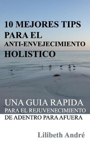 Cover image for 10 Mejores Tips Para El Anti-Envejecimiento Holistico: Una Guia Rapida Para El Rejuvenecimiento De Adentro Para Afuera