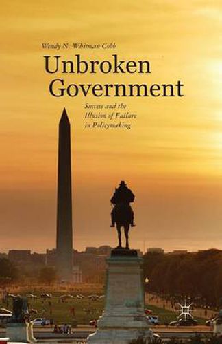 Cover image for Unbroken Government: Success and the Illusion of Failure in Policymaking