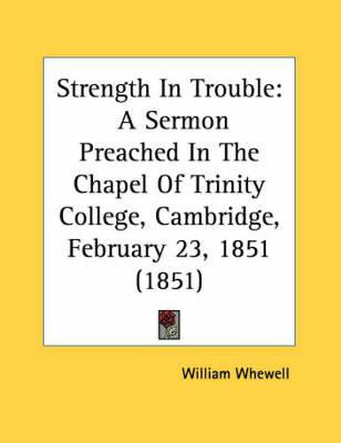 Strength in Trouble: A Sermon Preached in the Chapel of Trinity College, Cambridge, February 23, 1851 (1851)