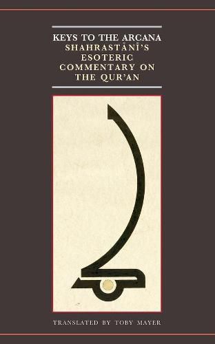 Cover image for Keys to the Arcana: Shahrastani's Esoteric Commentary on the Qur'an