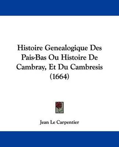 Cover image for Histoire Genealogique Des Pais-Bas Ou Histoire de Cambray, Et Du Cambresis (1664)