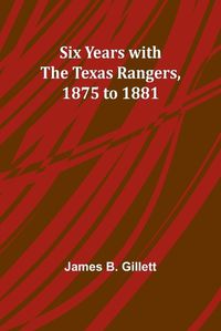 Cover image for Six Years with the Texas Rangers, 1875 to 1881