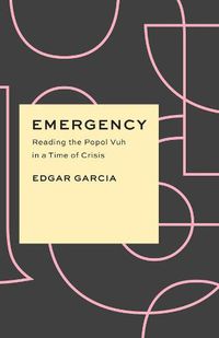 Cover image for Emergency: Reading the Popol Vuh in a Time of Crisis