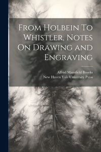 Cover image for From Holbein To Whistler, Notes On Drawing and Engraving