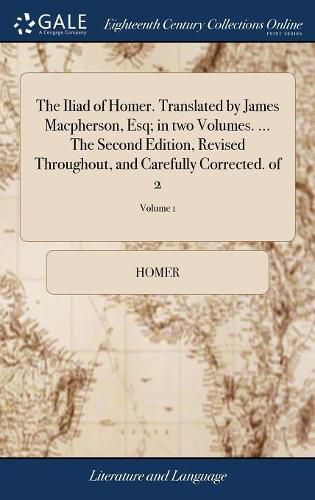 Cover image for The Iliad of Homer. Translated by James Macpherson, Esq; in two Volumes. ... The Second Edition, Revised Throughout, and Carefully Corrected. of 2; Volume 1