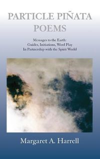 Cover image for Particle Pinata Poems: Messages to the Earth: Guides, Initiations, Word Play In Partnership with the Spirit World