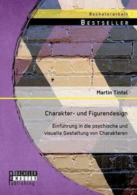 Cover image for Charakter- und Figurendesign: Einfuhrung in die psychische und visuelle Gestaltung von Charakteren