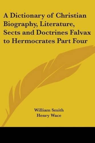 Cover image for A Dictionary of Christian Biography, Literature, Sects and Doctrines Falvax to Hermocrates Part Four