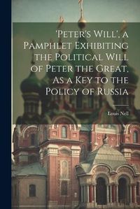 Cover image for 'peter's Will', a Pamphlet Exhibiting the Political Will of Peter the Great, As a Key to the Policy of Russia