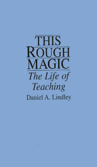 Cover image for This Rough Magic: The Life of Teaching