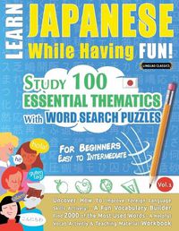 Cover image for Learn Japanese While Having Fun! - For Beginners: EASY TO INTERMEDIATE - STUDY 100 ESSENTIAL THEMATICS WITH WORD SEARCH PUZZLES - VOL.1 - Uncover How to Improve Foreign Language Skills Actively! - A Fun Vocabulary Builder.
